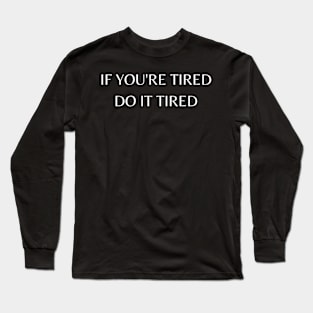 If you're tired, do it tired Long Sleeve T-Shirt